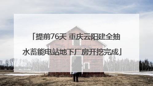 提前76天 重庆云阳建全抽水蓄能电站地下厂房开挖完成